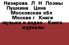Назарова, Л. Н. Поэмы Пушкина › Цена ­ 100 - Московская обл., Москва г. Книги, музыка и видео » Книги, журналы   